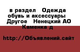  в раздел : Одежда, обувь и аксессуары » Другое . Ненецкий АО,Каменка д.